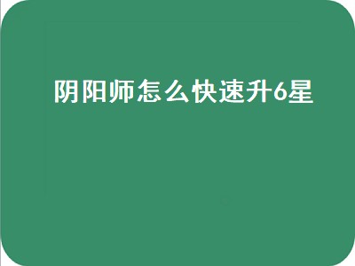 阴阳师怎么快速升6星（阴阳师怎么快速升6星式神）