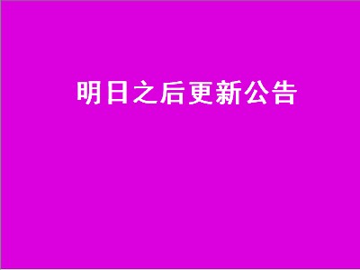 明日之后更新公告（明日之后更新公告2022年12月）