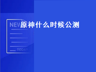 原神什么时候公测 原神详细公测开服时间