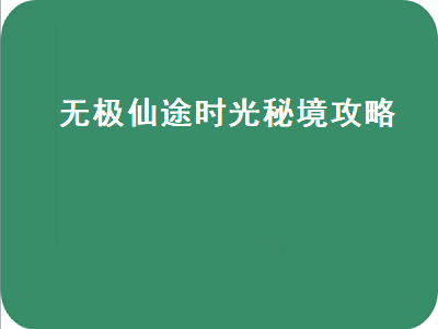 无极仙途时光秘境（无极仙途时光秘境攻略2022）