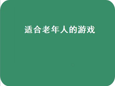 有哪些适合老年人玩的游戏 适合老年人玩的游戏推荐