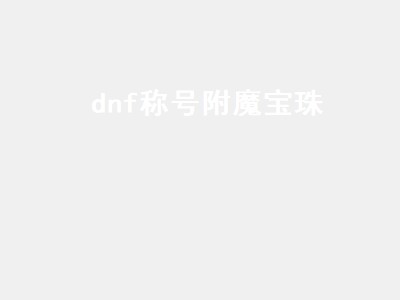 dnf称号附魔宝珠（dnf称号附魔宝珠拍卖行有哪些）