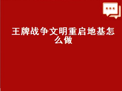 王牌战争文明重启地基怎么做（王牌战争文明重启地基怎么做的）