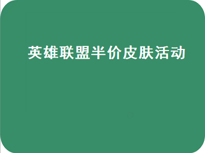 英雄联盟半价皮肤活动（英雄联盟半价皮肤活动攻略）