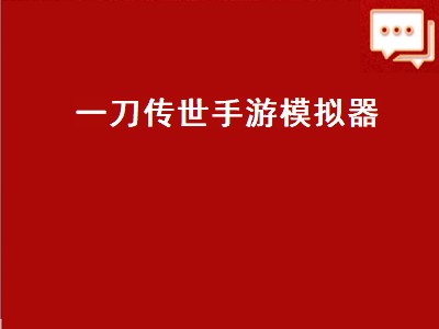 一刀传世手游模拟器（一刀传世手游模拟器怎么下载）