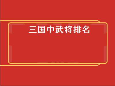 三国中武将排名（三国中武将排名榜）