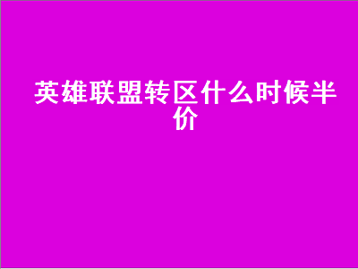 英雄联盟转区什么时候半价（英雄联盟转区什么时候半价攻略）