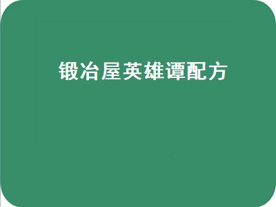 锻冶屋英雄谭配方 锻冶屋英雄谭配方大全