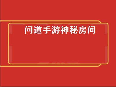 问道手游神秘房间（问道手游神秘房间攻略最新）