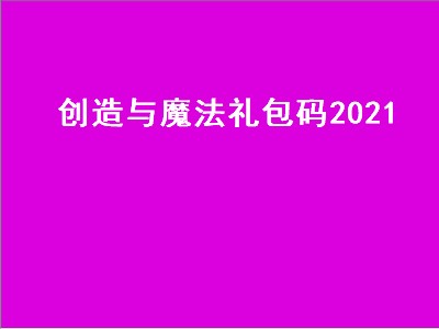 创造与魔法礼包码2021（创造与魔法礼包码2021八月）