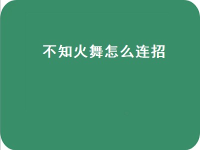 不知火舞怎么连招（不知火舞怎么连招飞天）