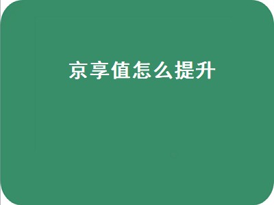 京享值怎么提升（京享值怎么提升5000）