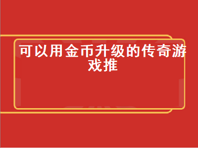 传奇霸主250级后怎么升级 传奇合击金币版有哪些