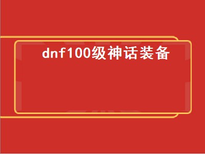 dnf武极100级神话装备（dnf武极100级神话装备排名）