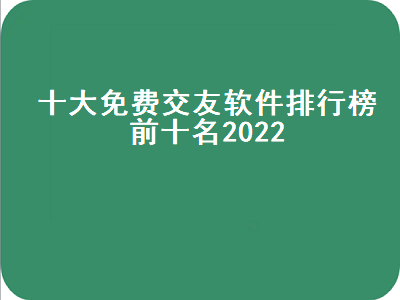 有哪些免费的聊天交友软件 什么交友网站比较真实靠谱