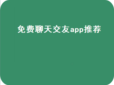 聊天交友不收费的软件 免费交朋友app哪个最好最真实