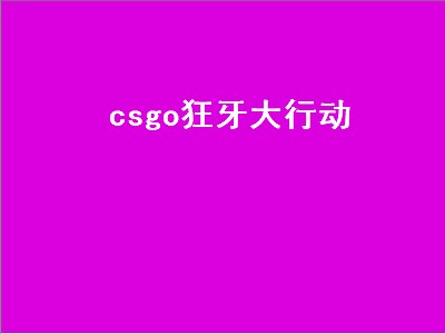 csgo狂牙大行动（csgo狂牙大行动时间）