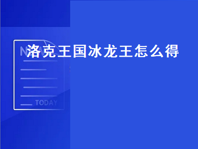 洛克王国冰龙王怎么得（洛克王国冰龙王怎么得到）