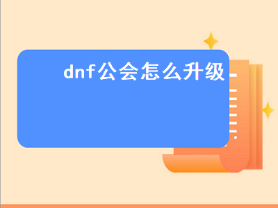 dnf公会怎么升级（dnf公会怎么升级2022）