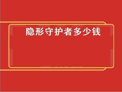 隐形守护者多少钱（隐形守护者多少钱手机）