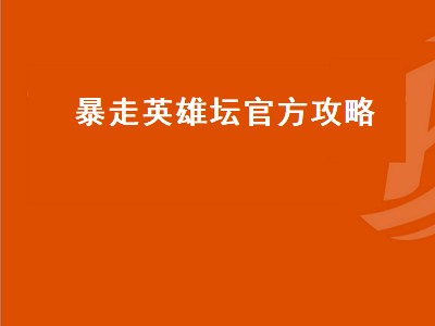 暴走英雄坛官方攻略（暴走英雄坛官方攻略大全）