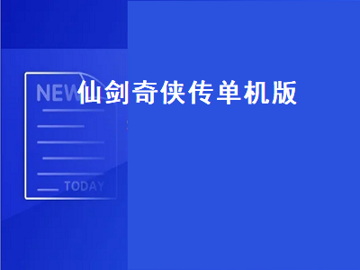 仙剑奇侠传单机版哪个最好玩 仙剑奇侠传单机游戏有没有手游