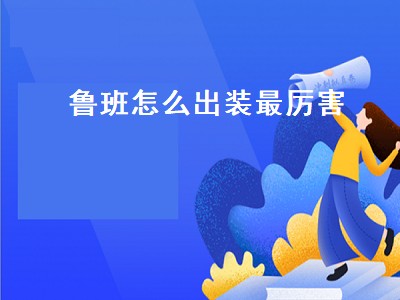 鲁班怎么出装最厉害（鲁班怎么出装最厉害最新）