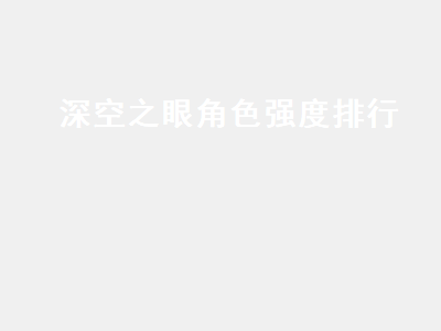 深空之眼角色强度排行（深空之眼角色强度排行最新）