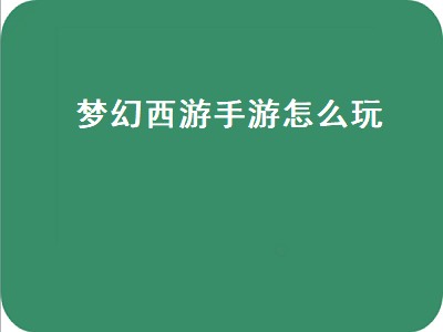 梦幻西游手游怎么玩（梦幻西游手游怎么玩新手）