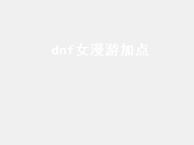 dnf女漫游加点（dnf女漫游加点2022）