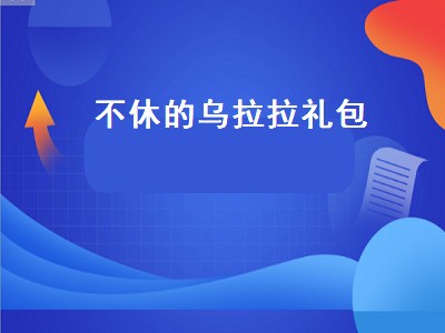 不休的乌拉拉礼包（不休的乌拉拉礼包码）