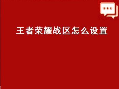 王者荣耀战区怎么设置（王者荣耀战区怎么设置不了）