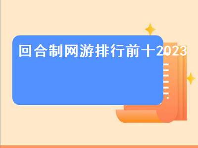 十大人气回合制网游盘点 新出的2D回合制网游哪个好玩