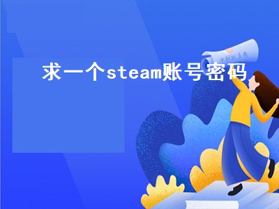 求一个steam账号密码（求一个steam账号密码2021）