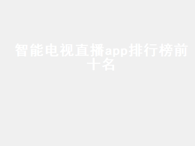 十大免费电视直播app 智能电视直播app排行榜