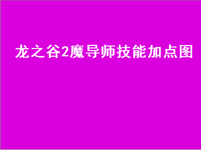 龙之谷2魔导师技能加点图（龙之谷2魔导师技能加点图最新）