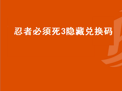 忍者必须死3隐藏兑换码（忍者必须死3隐藏兑换码有哪些）