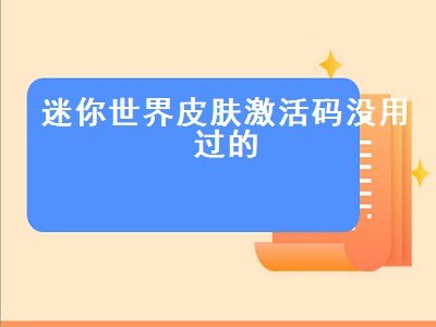 迷你世界皮肤激活码没用过的（迷你世界皮肤激活码没用过的没过期的）