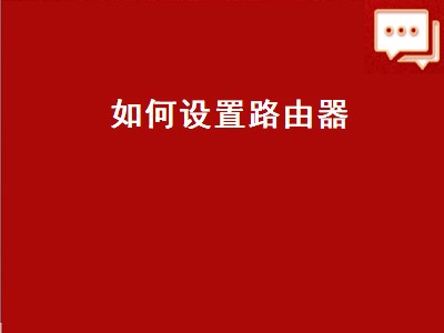 如何设置路由器（如何设置路由器密码）