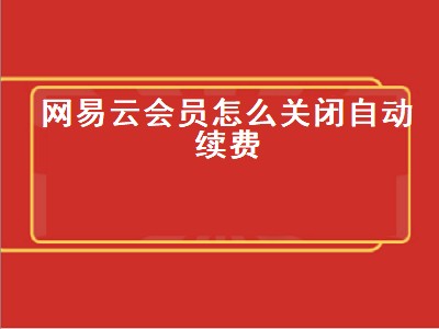 网易云会员怎么关闭自动续费（网易云会员怎么关闭自动续费苹果）