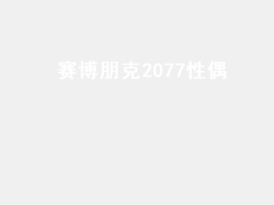 赛博朋克2077性偶（赛博朋克2077性偶是干嘛的）