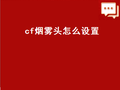 cf烟雾头怎么设置（cf烟雾头怎么设置win10）