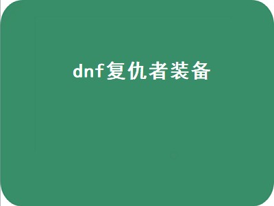 dnf复仇者装备（dnf复仇者装备搭配2022）