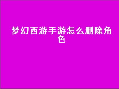 梦幻西游手游怎么删除角色（梦幻西游手游怎么删除角色重建）