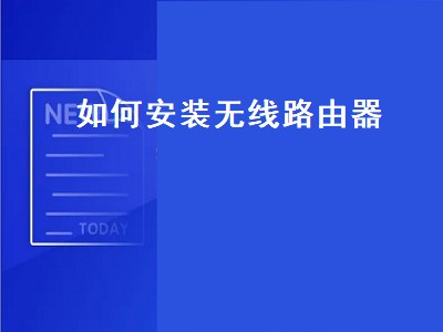 如何安装无线路由器（如何安装无线路由器连接宽带上网）