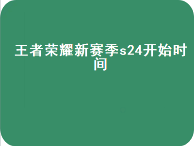 王者荣耀新赛季s24开始时间（王者荣耀新赛季s24开始时间官方）