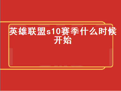 英雄联盟s10赛季什么时候开始（英雄联盟s10赛季什么时候开始打定位赛）