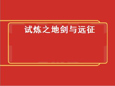 试炼之地剑与远征（试炼之地剑与远征攻略最新）