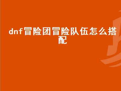 dnf冒险团里的冒险怎么快速通关（dnf冒险团里的冒险快速通关攻略）