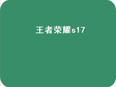 王者荣耀s17（王者荣耀s17赛季时间）